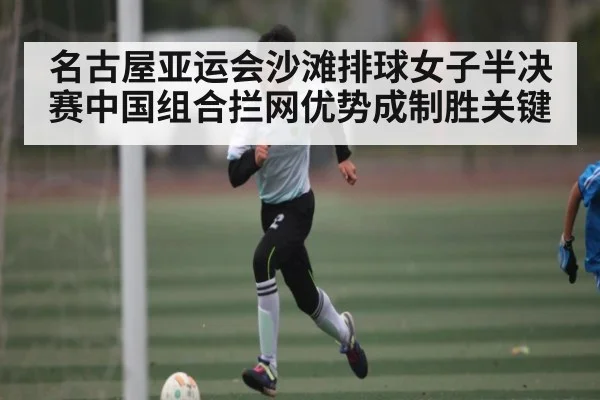 名古屋亚运会沙滩排球女子半决赛中国组合拦网优势成制胜关键